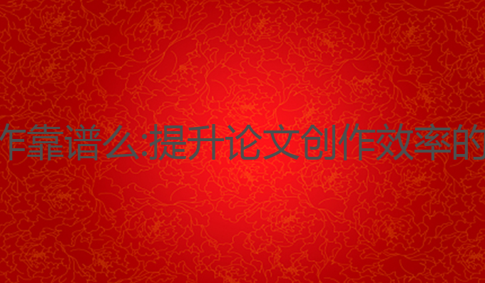 ai论文写作靠谱么:提升论文创作效率的最佳工具