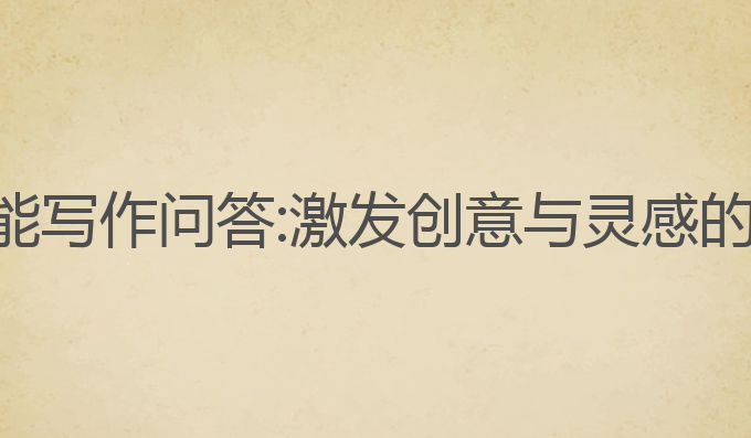 ai在线智能写作问答:激发创意与灵感的最佳工具