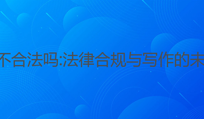 ai写作不合法吗:法律合规与写作的未来探索