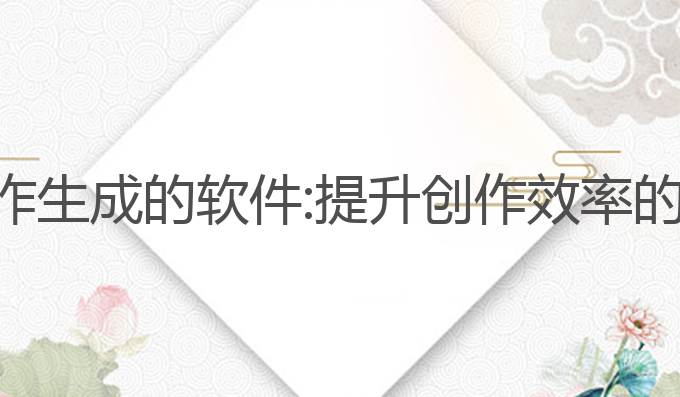 关于ai写作生成的软件:提升创作效率的最佳工具