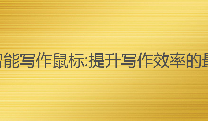 长城ai智能写作鼠标:提升写作效率的最佳选择
