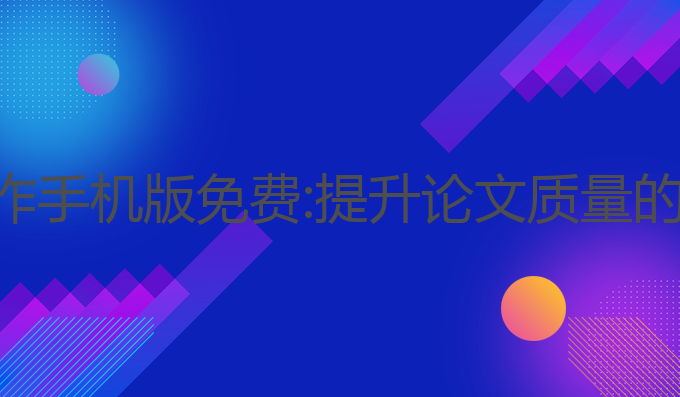 ai论文写作手机版免费:提升论文质量的最佳选择