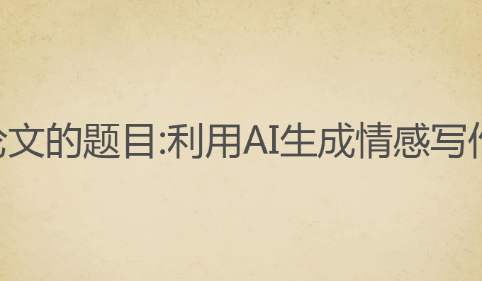 关于ai写作论文的题目:利用AI生成情感写作的最佳实践