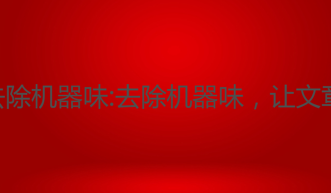ai写作如何去除机器味:去除机器味，让文章更具人情味