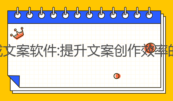 ai写作生成文案软件:提升文案创作效率的最佳选择
