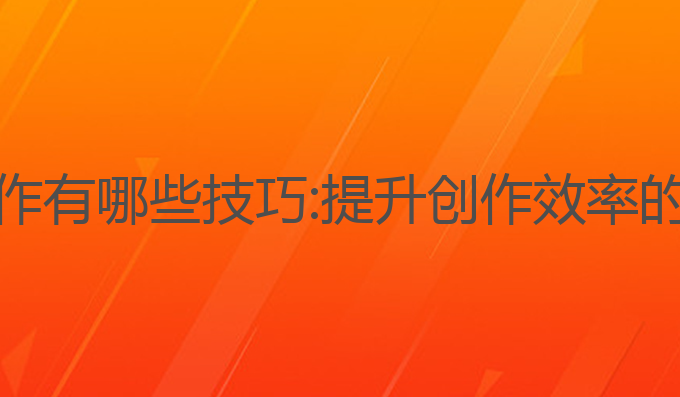 智能AI写作有哪些技巧:提升创作效率的最佳技巧
