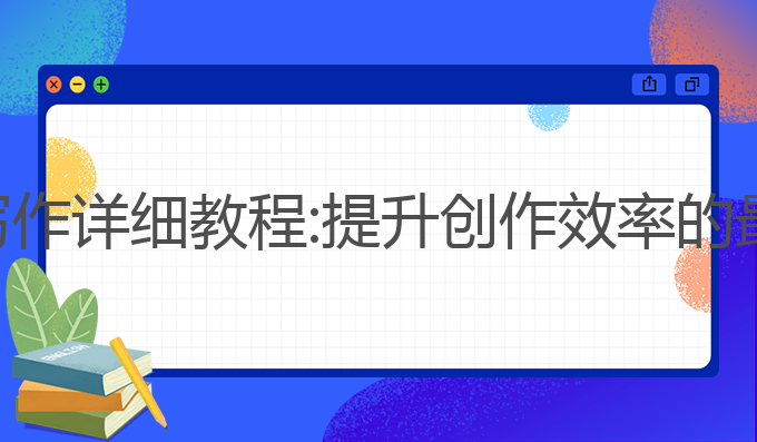 ai智能写作详细教程:提升创作效率的最佳选择
