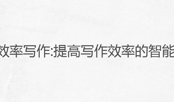 ai智能高效率写作:提高写作效率的智能解决方案