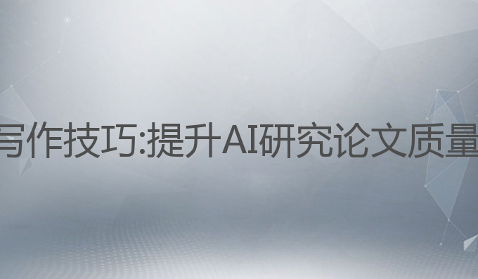 ai核心论文写作技巧:提升AI研究论文质量的最佳策略