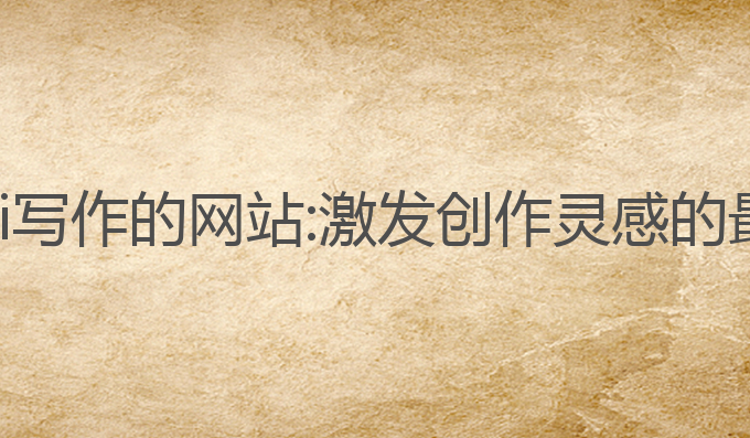 免费用ai写作的网站:激发创作灵感的最佳平台