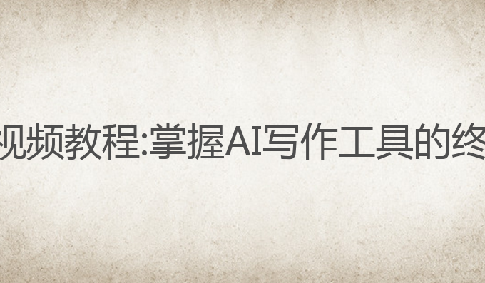 ai写作神器视频教程:掌握AI写作工具的终极视频教程