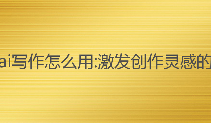 热点文章ai写作怎么用:激发创作灵感的最佳利器