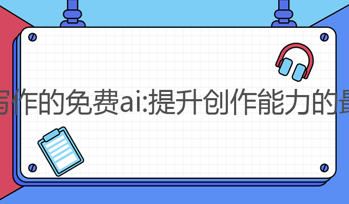 能看图写作的免费ai:提升创作能力的最佳选择