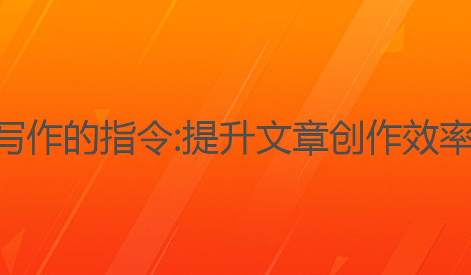 怎么调教ai写作的指令:提升文章创作效率的最佳技巧