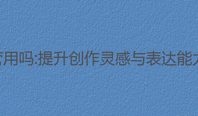 ai写作工具管用吗:提升创作灵感与表达能力的最佳选择