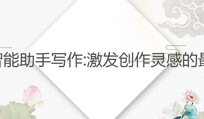 全能ai智能助手写作:激发创作灵感的最佳助手