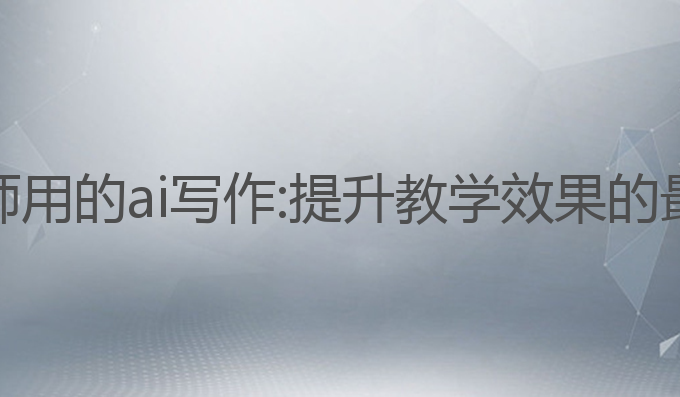 适合幼师用的ai写作:提升教学效果的最佳选择