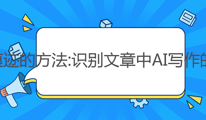 检测ai写作痕迹的方法:识别文章中AI写作的情感与特征
