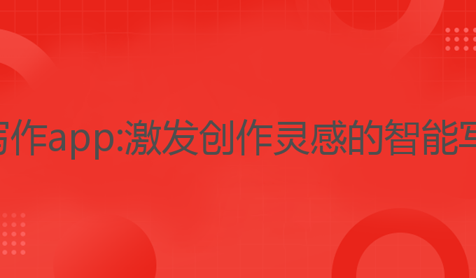 ai万能写作app:激发创作灵感的智能写作工具