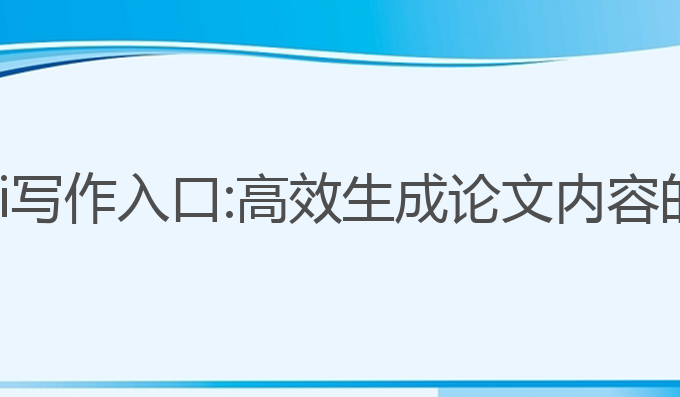 免费论文ai写作入口:高效生成论文内容的智能工具