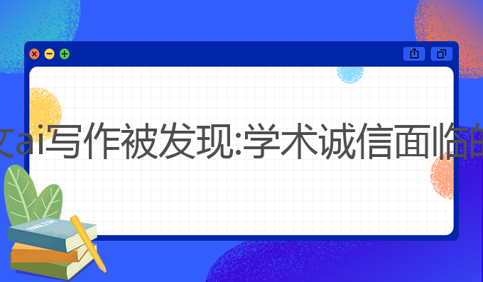 本科论文ai写作被发现:学术诚信面临的新挑战