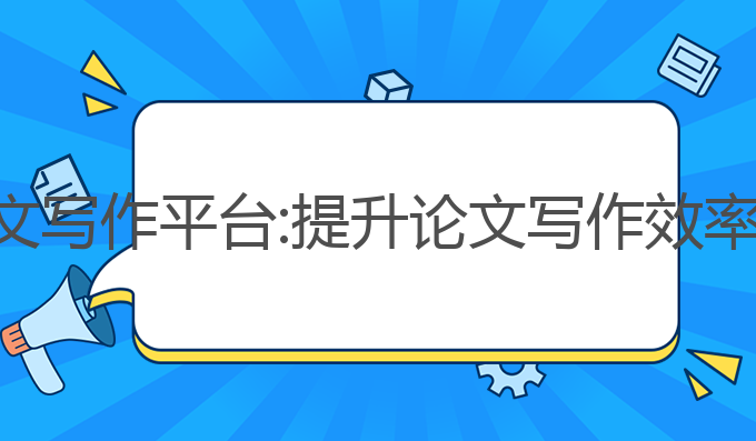 好用的ai论文写作平台:提升论文写作效率的最佳选择