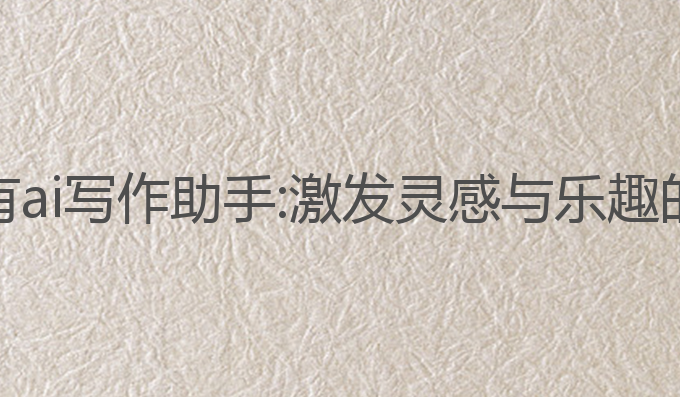 宁夏哪里有ai写作助手:激发灵感与乐趣的写作利器