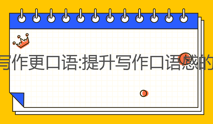 如何让ai写作更口语:提升写作口语感的最佳方法