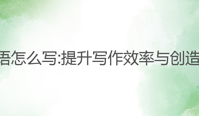 ai自动写作英语怎么写:提升写作效率与创造力的最佳选择