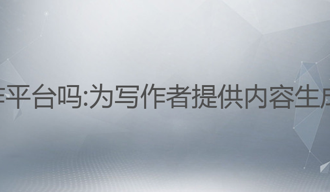 有什么ai写作平台吗:为写作者提供内容生成的最佳选择