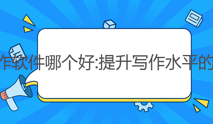 学生ai写作软件哪个好:提升写作水平的最佳选择
