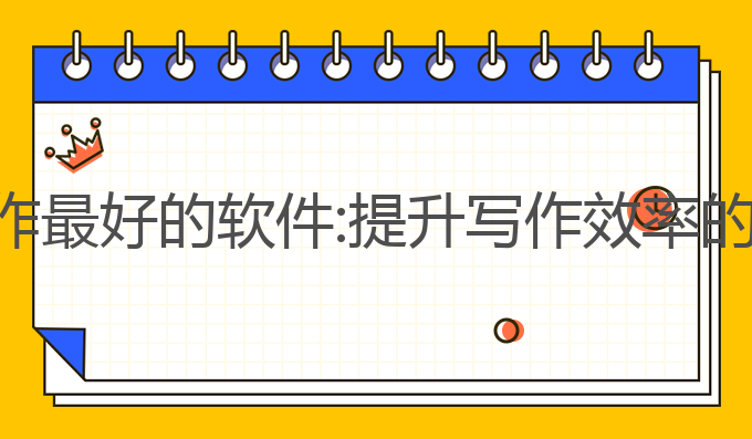 目前ai写作最好的软件:提升写作效率的最佳选择