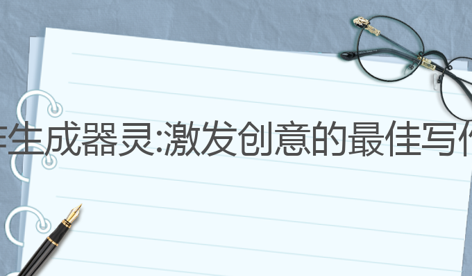 ai写作生成器灵:激发创意的最佳写作工具