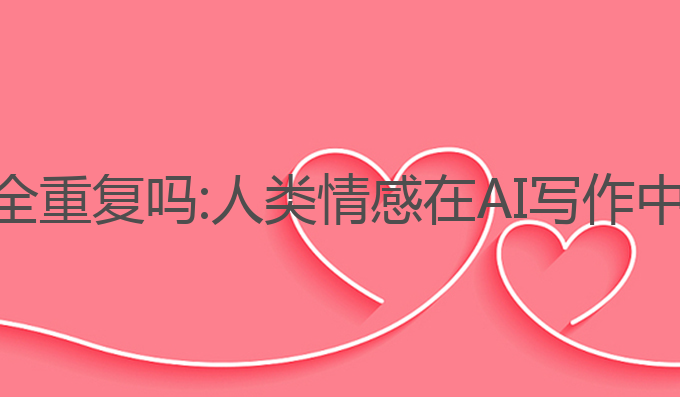 ai写作会完全重复吗:人类情感在AI写作中的独特作用