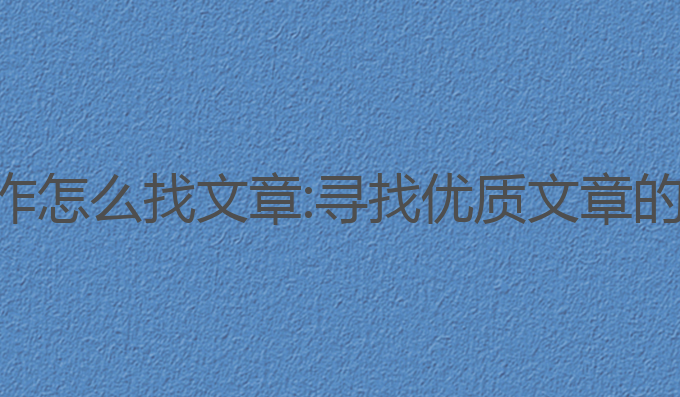 头条ai写作怎么找文章:寻找优质文章的高效方法