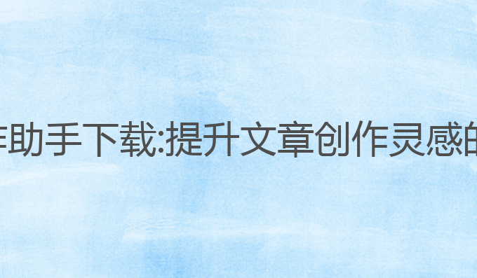 天工ai写作助手下载:提升文章创作灵感的最佳助手