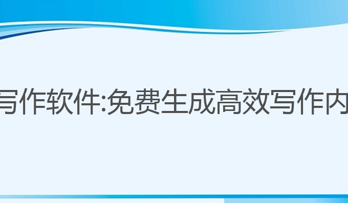 不用充值的ai写作软件:免费生成高效写作内容的最佳选择