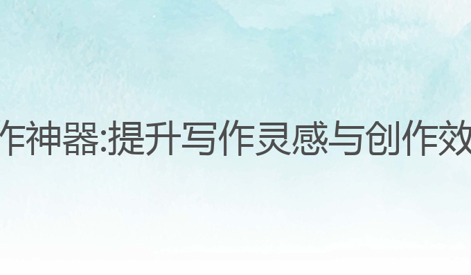 ai写作助手创作神器:提升写作灵感与创作效率的最佳工具