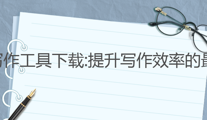 资讯ai写作工具下载:提升写作效率的最佳选择