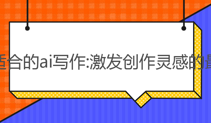 体制内适合的ai写作:激发创作灵感的最佳选择