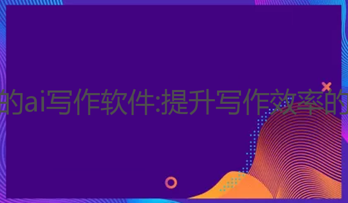 中央推荐的ai写作软件:提升写作效率的最佳选择