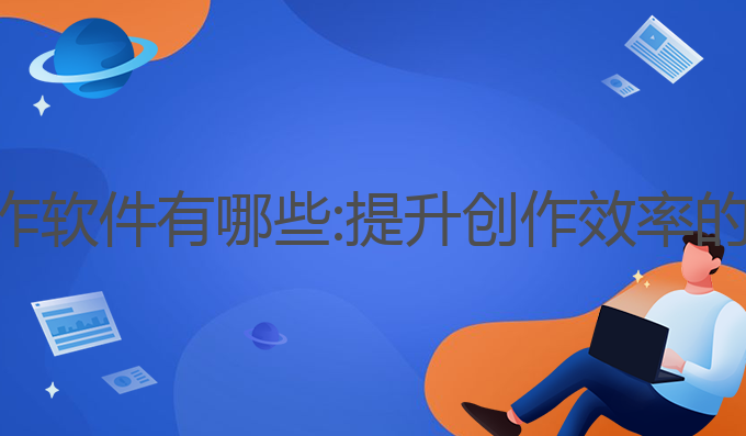 小说ai写作软件有哪些:提升创作效率的最佳选择