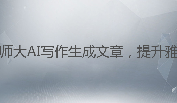 华师大ai写作文:华师大AI写作生成文章，提升雅思成绩的最佳选择