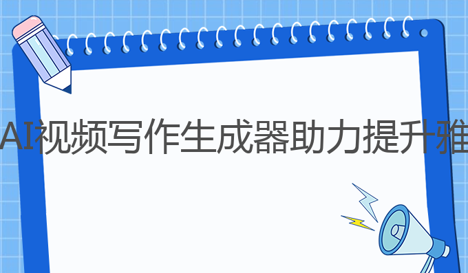 ai视频写作生成器:AI视频写作生成器助力提升雅思成绩的最佳选择