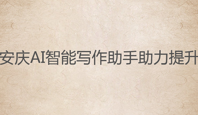 安庆ai智能写作助手:安庆AI智能写作助手助力提升雅思成绩的最佳选择