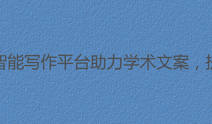 最强ai智能写作平台:AI智能写作平台助力学术文案，提升雅思成绩的最佳选择